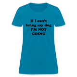 If I can't bring my dog, I'm not going-Women's T-Shirt - turquoise