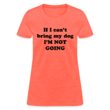 If I can't bring my dog, I'm not going-Women's T-Shirt - heather coral